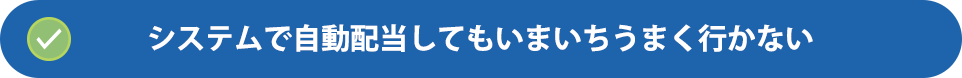 システムで自動配当してもいまいちうまく行かない