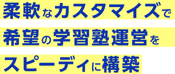 柔軟なカスタマイズで希望の学習塾運営をスピーディに構築